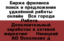 Биржа фриланса – поиск и предложение удалённой работы онлайн - Все города Работа » Дополнительный заработок и сетевой маркетинг   . Ненецкий АО,Осколково д.